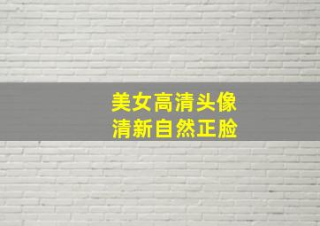 美女高清头像 清新自然正脸